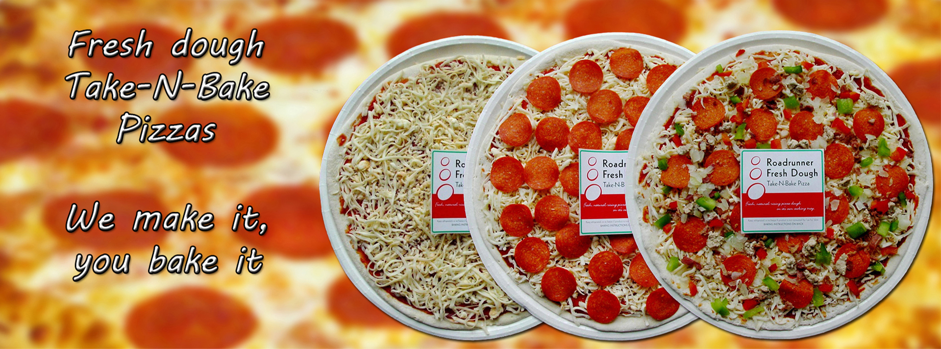 Fresh dough take-n-bake pizzas. We make it, you bake it.